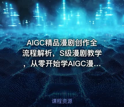 AIGC精品漫剧创作全流程解析，S级漫剧教学，从零开始学AIGC漫剧创作