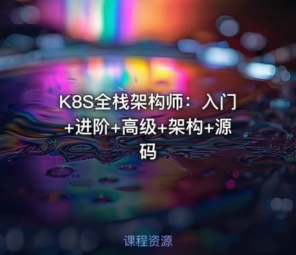 K8S全栈架构师：入门+进阶+高级+架构+源码