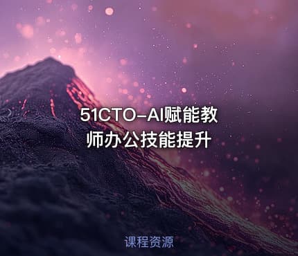 51CTO-AI赋能教师办公技能提升