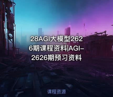 28AGI大模型2626期课程资料|AGI-2626期预习资料