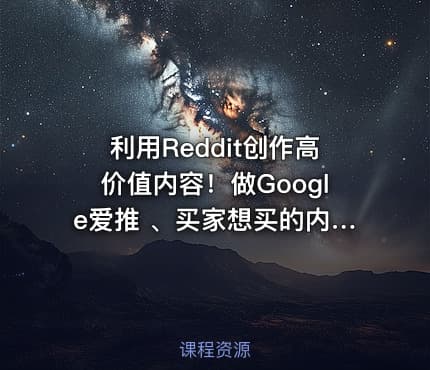 利用Reddit创作高价值内容！做Google爱推 、买家想买的内容，实现从流量到销量的高效转化