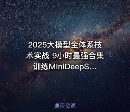2025大模型全体系技术实战 9小时最强合集训练MiniDeepSeek V3+R1模型蒸馏