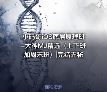 小码哥iOS底层原理班-大神MJ精选（上下班加周末班）|完结无秘