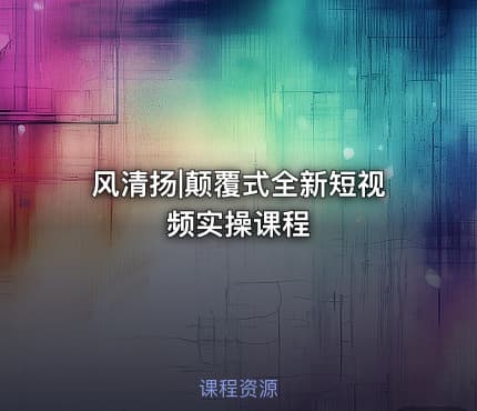 风清扬|颠覆式全新短视频实操课程