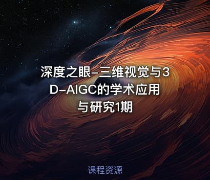 深度之眼-三维视觉与3D-AIGC的学术应用与研究1期