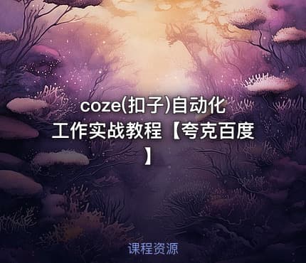 coze(扣子)自动化工作实战教程【夸克百度】