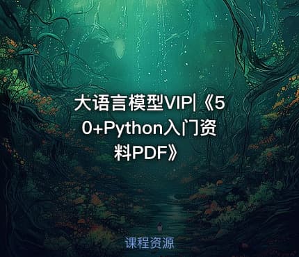 大语言模型VIP|《50+Python入门资料PDF》