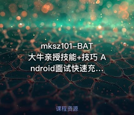 mksz101-BAT大牛亲授技能+技巧 Android面试快速充电升级