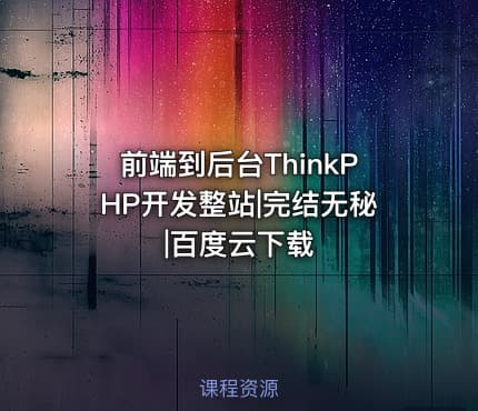前端到后台ThinkPHP开发整站|完结无秘|百度云下载