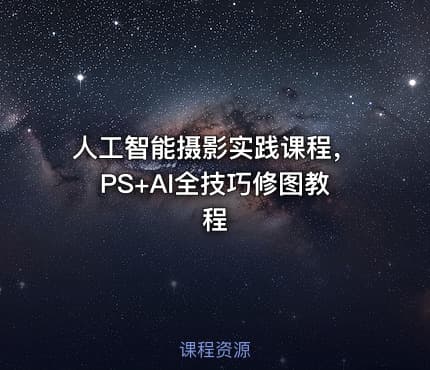 人工智能摄影实践课程，PS+AI全技巧修图教程