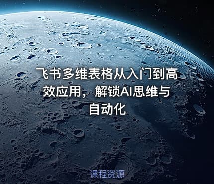 飞书多维表格从入门到高效应用，解锁AI思维与自动化