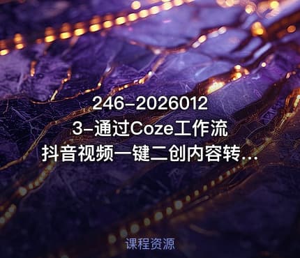246-20260123-通过Coze工作流抖音视频一键二创内容转图片实操教学小白也可以学会搭建自己的AI智能体更多资源