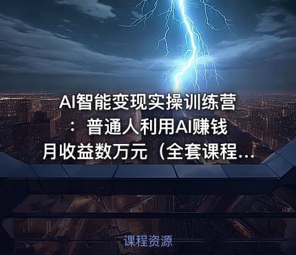 AI智能变现实操训练营：普通人利用AI赚钱 月收益数万元（全套课程+文档）