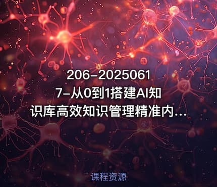 206-20250617-从0到1搭建AI知识库高效知识管理精准内容输出流量收割内容变现双闭环更多资源