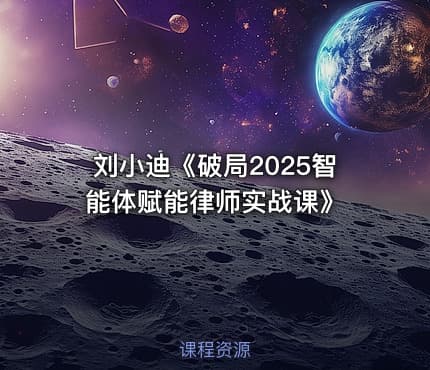 刘小迪《破局2025智能体赋能律师实战课》
