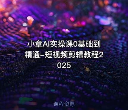 小章AI实操课0基础到精通-短视频剪辑教程2025