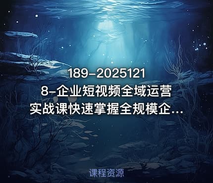189-20251218-企业短视频全域运营实战课快速掌握全规模企业通用短视频账号搭建技巧更多资源