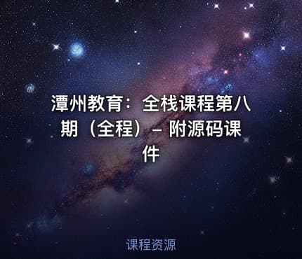 潭州教育：全栈课程第八期（全程）- 附源码课件