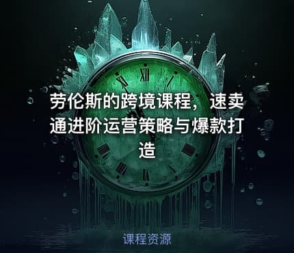 劳伦斯的跨境课程，速卖通进阶运营策略与爆款打造