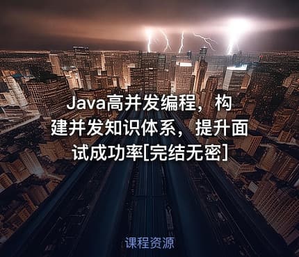 Java高并发编程，构建并发知识体系，提升面试成功率[完结无密]