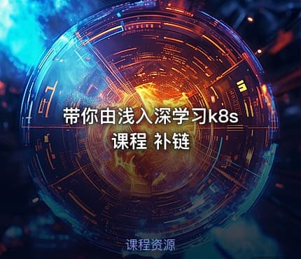 带你由浅入深学习k8s课程 补链