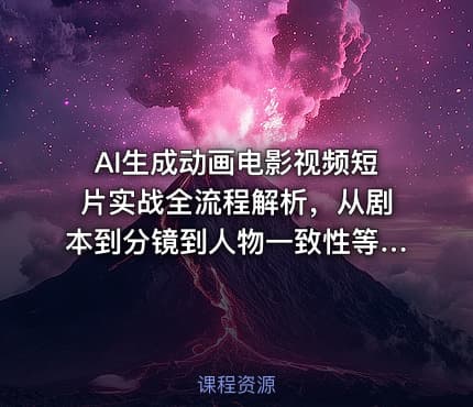 AI生成动画电影视频短片实战全流程解析，从剧本到分镜到人物一致性等手把手教你