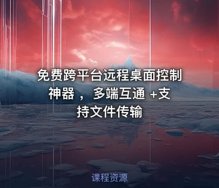 免费跨平台远程桌面控制神器 ，多端互通 +支持文件传输