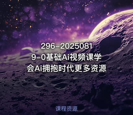 296-20250819-0基础Ai视频课学会Ai拥抱时代更多资源