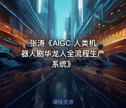 张涛《AIGC 人类机器人剧华龙人全流程生产系统》
