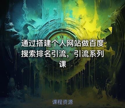 通过搭建个人网站做百度搜索排名引流，引流系列课