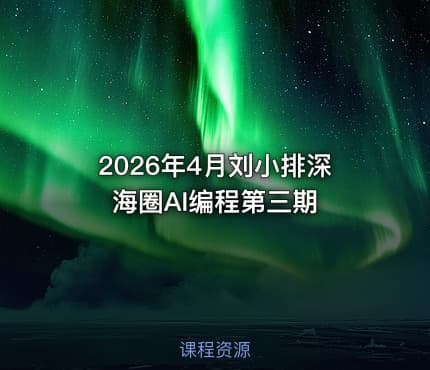 2026年4月刘小排深海圈AI编程第三期