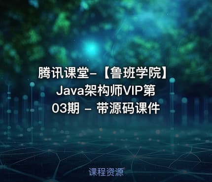 腾讯课堂-【鲁班学院】Java架构师VIP第03期 - 带源码课件