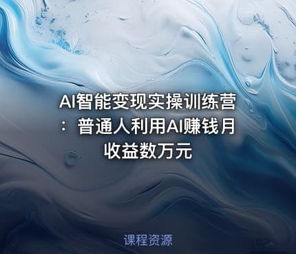 AI智能变现实操训练营：普通人利用AI赚钱月收益数万元