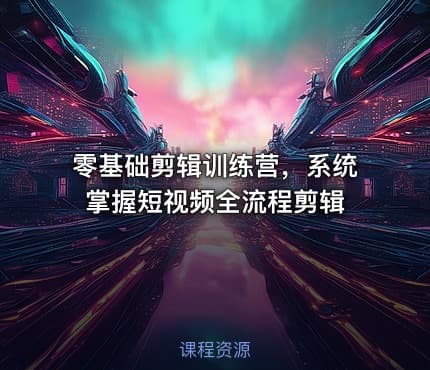 零基础剪辑训练营，系统掌握短视频全流程剪辑