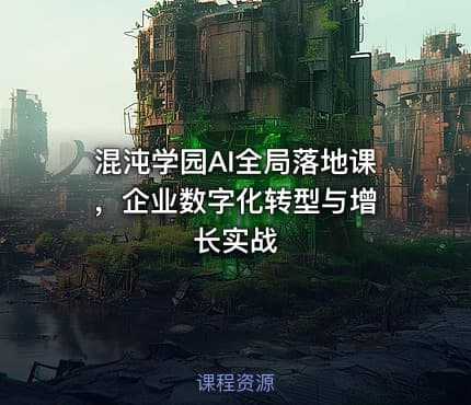 混沌学园AI全局落地课 ，企业数字化转型与增长实战