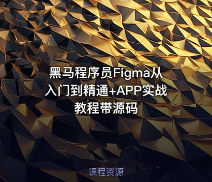 黑马程序员Figma从入门到精通+APP实战教程带源码
