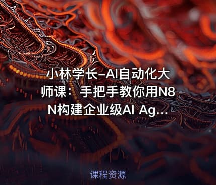 小林学长-AI自动化大师课：手把手教你用N8N构建企业级AI Agent工作流