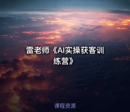 雷老师《AI实操获客训练营》