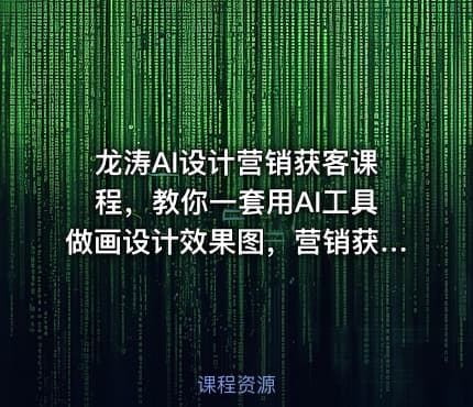 龙涛AI设计营销获客课程，教你一套用AI工具做画设计效果图，营销获客的方法