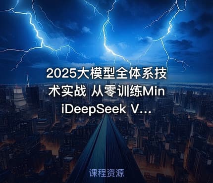 2025大模型全体系技术实战 从零训练MiniDeepSeek V3+R1模型蒸馏 9小时最强合集