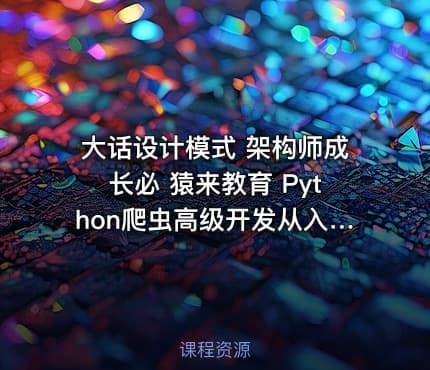 大话设计模式 架构师成长必 猿来教育 Python爬虫高级开发从入门到精通+实战案例全景分析（第十三期）