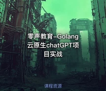 零声教育-Golang云原生chatGPT项目实战