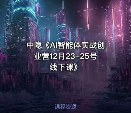 中隐《AI智能体实战创业营12月23-25号线下课》