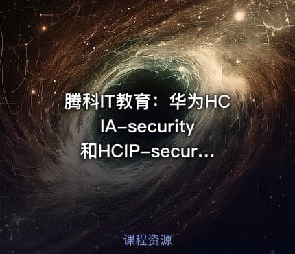 腾科IT教育：华为HCIA-security和HCIP-security认证课程