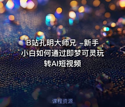 B站孔明大师兄 -新手小白如何通过即梦可灵玩转AI短视频