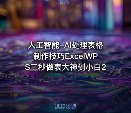 人工智能-AI处理表格制作技巧ExcelWPS三秒做表大神到小白2