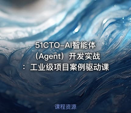 51CTO-AI智能体（Agent）开发实战：工业级项目案例驱动课