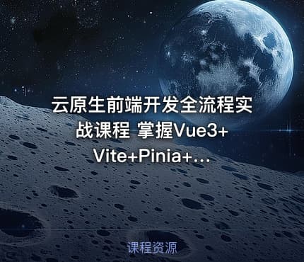云原生前端开发全流程实战课程 掌握Vue3+Vite+Pinia+Axios及工程化部署
