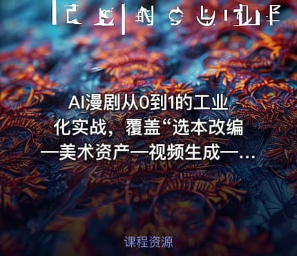 AI漫剧从0到1的工业化实战，覆盖“选本改编—美术资产—视频生成—后期剪辑”全链路课程