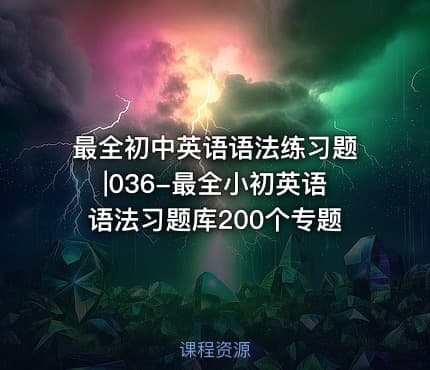 最全初中英语语法练习题|036-最全小初英语语法习题库200个专题
